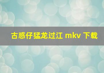 古惑仔猛龙过江 mkv 下载